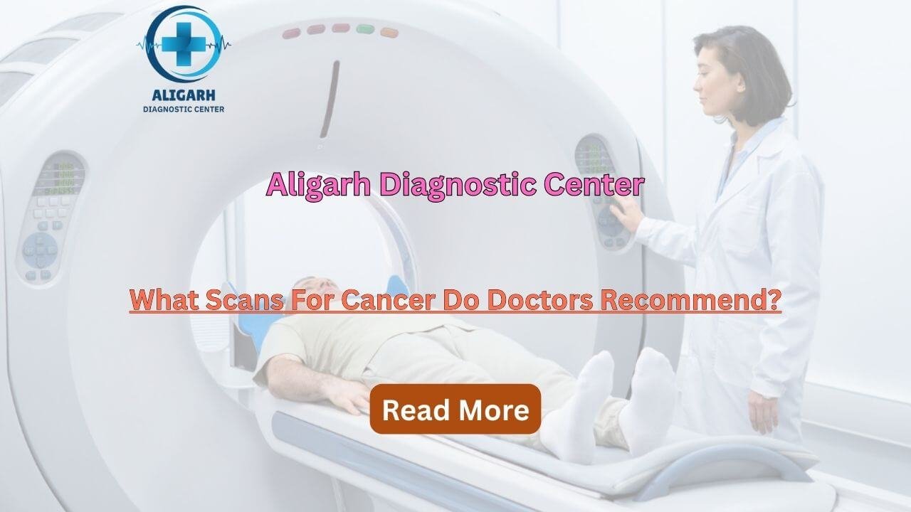 What Scans For Cancer Do Doctors Recommend?